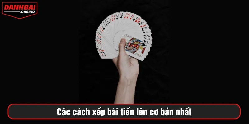 Các cách xếp bài tiến lên cơ bản nhất