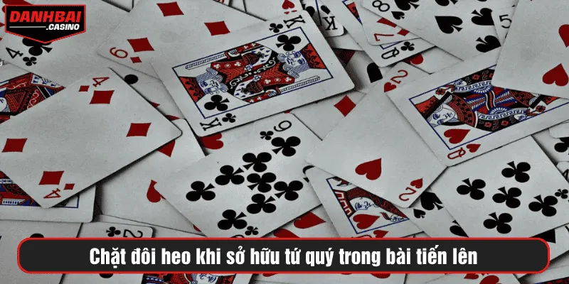 Chặt đôi heo khi sở hữu tứ quý trong bài tiến lên