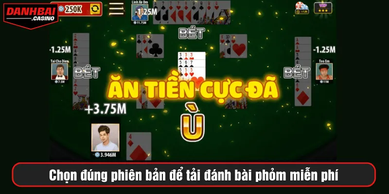Chọn đúng phiên bản để tải đánh bài phỏm miễn phí