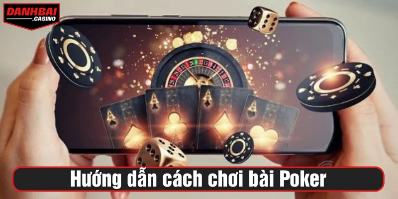 Hướng dẫn qua về cách chơi bài Poker