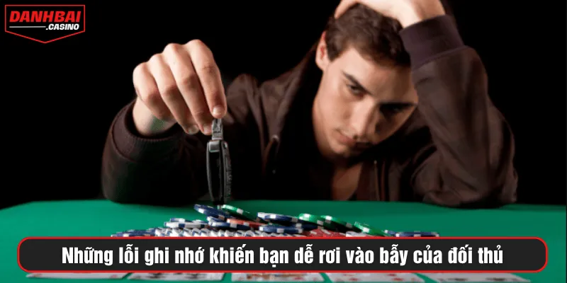 Những lỗi ghi nhớ khiến bạn dễ rơi vào bẫy của đối thủ