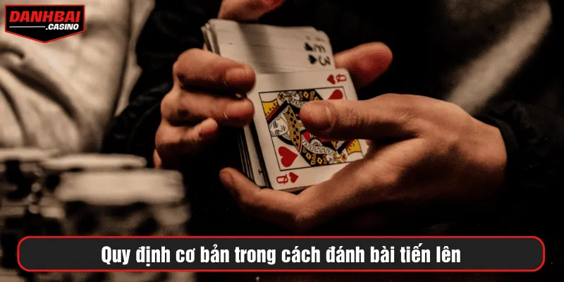 Quy định cơ bản trong cách đánh bài tiến lên