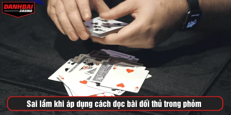 Sai lầm khi áp dụng cách đọc bài đối thủ trong phỏm