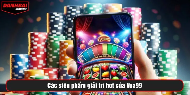 Các siêu phẩm giải trí hot của Vua99