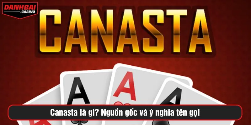 Canasta là gì? Nguồn gốc và ý nghĩa tên gọi