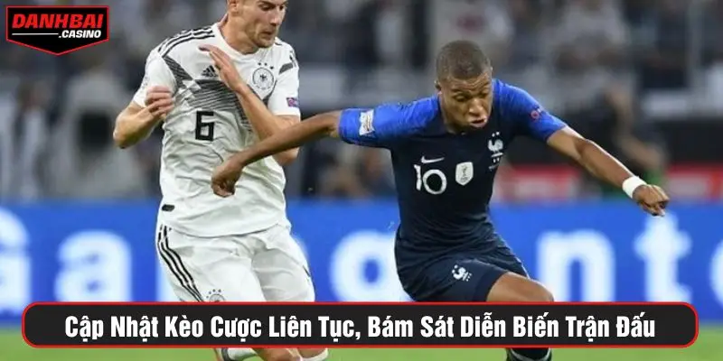 Cập nhật kèo cược liên tục, bám sát diễn biến trận đấu