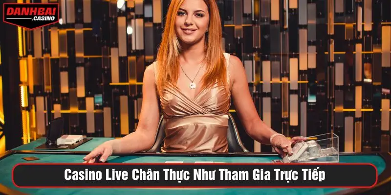 Casino live chân thực như tham gia trực tiếp