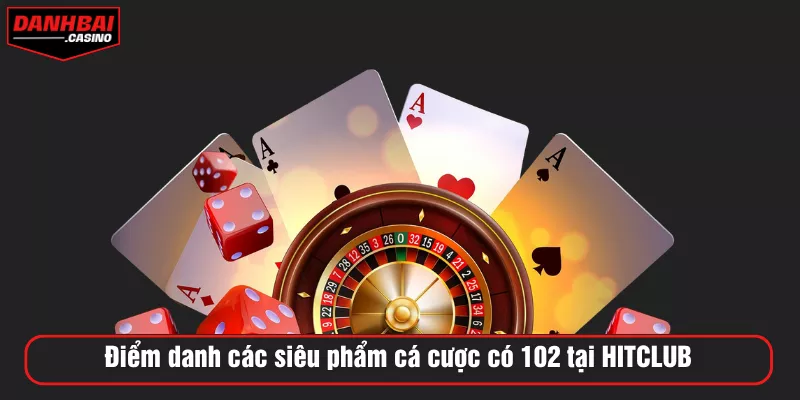 Điểm danh các siêu phẩm cá cược có 102 tại HITCLUB