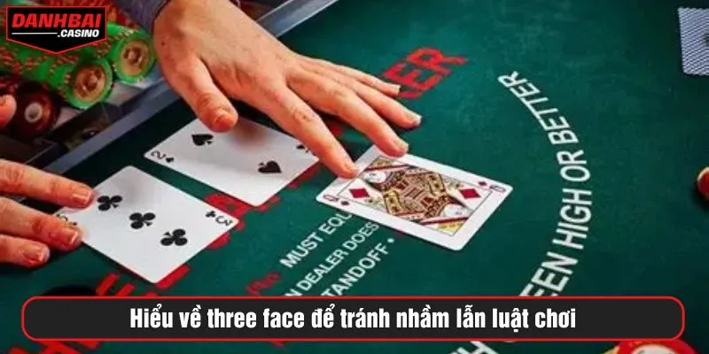 Hiểu về three face để tránh nhầm lẫn luật chơi
