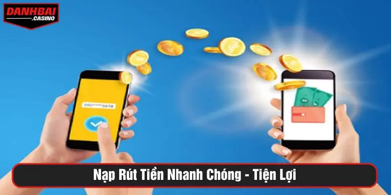 Nạp rút tiền nhanh chóng, tiện lợi