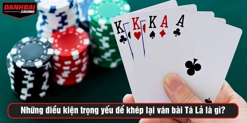 Những điều kiện trọng yếu để khép lại ván bài Tá Lả là gì?