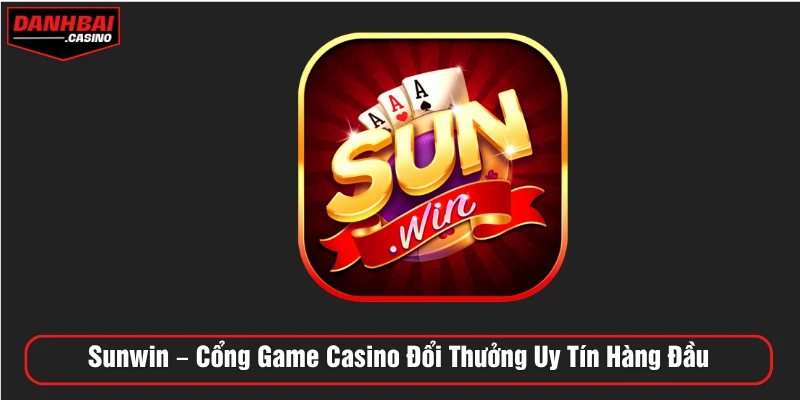 Sunwin – Cổng Game Casino Đổi Thưởng Uy Tín Hàng Đầu