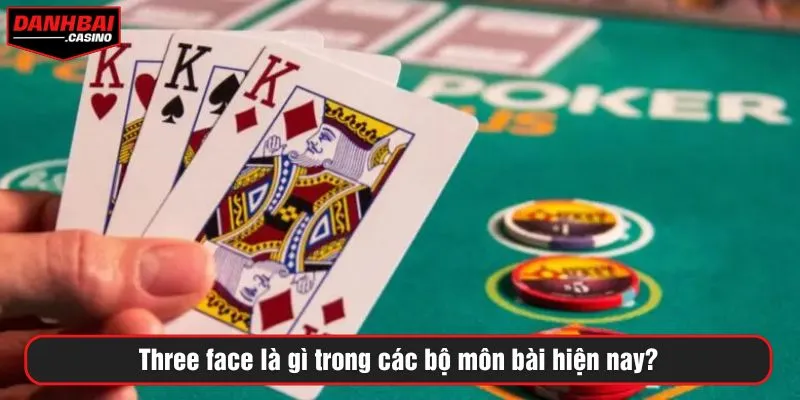 Three face là gì trong các bộ môn bài hiện nay?