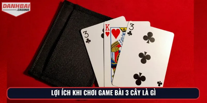 Lợi ích khi chơi game bài 3 cây là gì