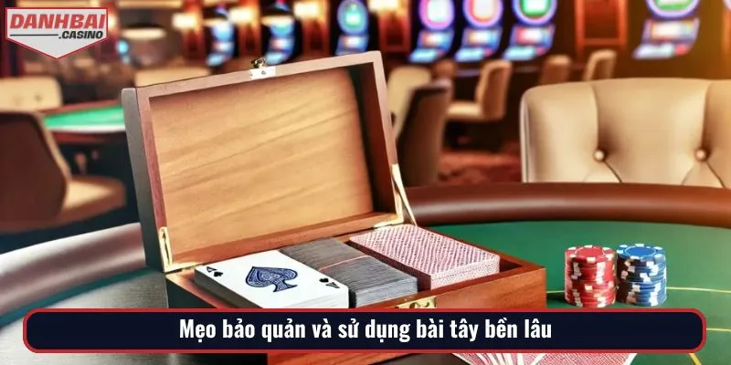 Bật mí mẹo giúp bộ bài luôn mới, sử dụng lâu dài