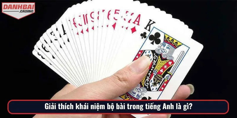 Hiểu rõ khái niệm bộ bài trong tiếng Anh là gì khi đặt chân vào bàn cược