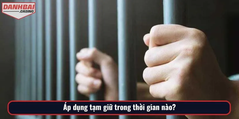 Áp dụng tạm giữ trong thời gian nào?