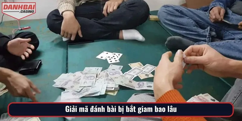 Giải mã đánh bài bị bắt giam bao lâu