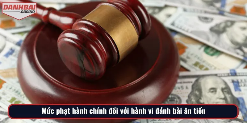 Các mức phạt hành chính được áp dụng cho trường hợp đánh bài ăn tiền