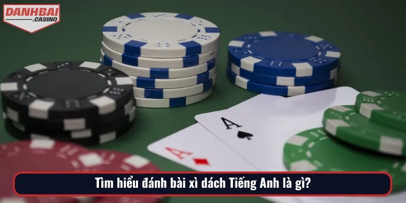 Cần nắm rõ nội dung đánh bài xì dách Tiếng Anh là gì trước khi trải nghiệm