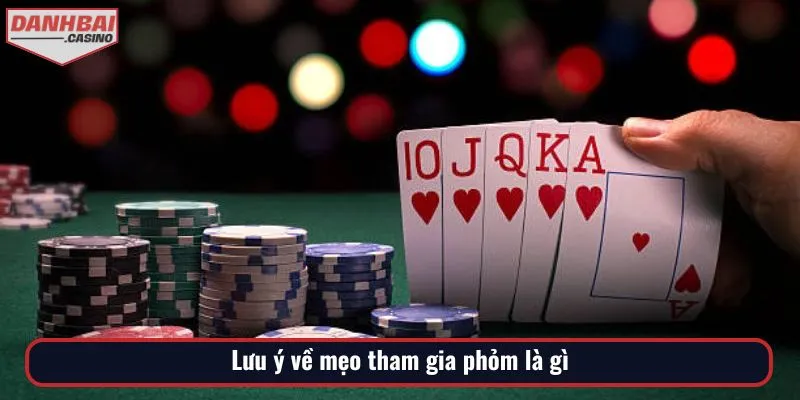 Lưu ý về mẹo tham gia phỏm là gì