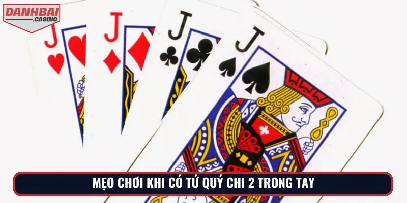 Mẹo chơi khi có tứ quý chi 2 trong tay